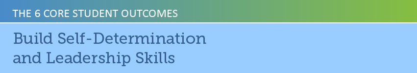 The 6 Core Student Outcomes: Build Self-Determination and Leadership Skills