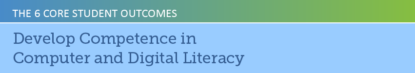 The 6 Core Student Outcomes: Develop Competence in Computer and Digital Literacy